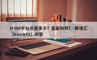 IFGM平台点差多少？盘面如何？-要懂汇（knowfx）问答