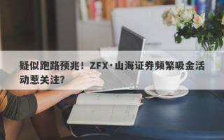 疑似跑路预兆！ZFX·山海证券频繁吸金活动惹关注？