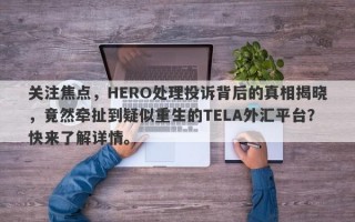 关注焦点，HERO处理投诉背后的真相揭晓，竟然牵扯到疑似重生的TELA外汇平台？快来了解详情。