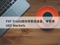 FVP Trade团伙开新资金盘，请警惕UEZ Markets