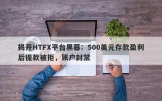 揭开HTFX平台黑幕：500美元存款盈利后提款被拒，账户封禁