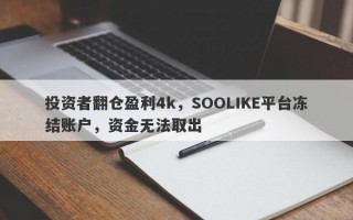 投资者翻仓盈利4k，SOOLIKE平台冻结账户，资金无法取出