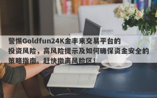 警惕Goldfun24K金丰来交易平台的投资风险，高风险提示及如何确保资金安全的策略指南。赶快撤离风险区！