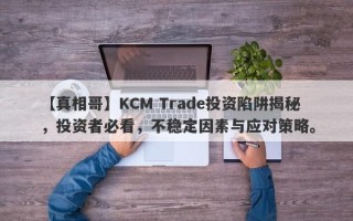 【真相哥】KCM Trade投资陷阱揭秘，投资者必看，不稳定因素与应对策略。