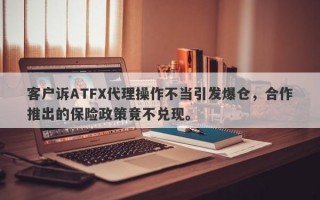 客户诉ATFX代理操作不当引发爆仓，合作推出的保险政策竟不兑现。