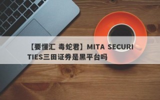 【要懂汇 毒蛇君】MITA SECURITIES三田证券是黑平台吗
