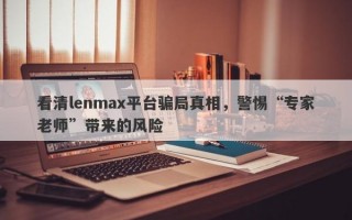 看清lenmax平台骗局真相，警惕“专家老师”带来的风险