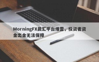 MorningFX晨汇平台爆雷，投资者资金出金无法保障