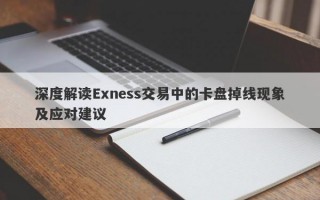 深度解读Exness交易中的卡盘掉线现象及应对建议