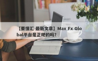 【要懂汇 最新文章】Max Fx Global平台是正规的吗？
