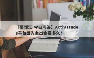 【要懂汇 今日问答】ActivTrades平台出入金出金要多久？
