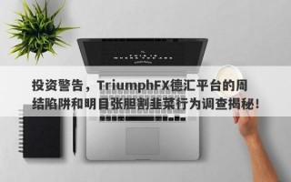 投资警告，TriumphFX德汇平台的周结陷阱和明目张胆割韭菜行为调查揭秘！