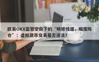 欧易OKX监管空白下的“明修栈道，暗度陈仓”：虚拟货币交易是否违法？