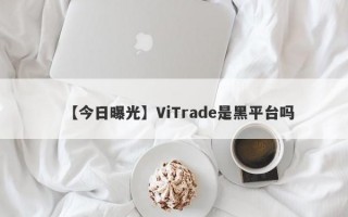 【今日曝光】ViTrade是黑平台吗
