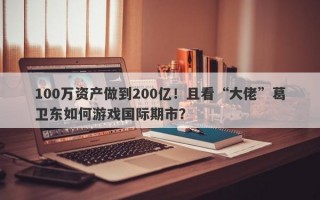 100万资产做到200亿！且看“大佬”葛卫东如何游戏国际期市？