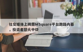 社交媒体上揭露MSquare平台跑路内幕，投资者怒火中烧