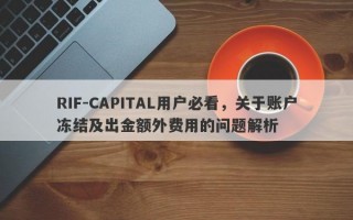 RIF-CAPITAL用户必看，关于账户冻结及出金额外费用的问题解析