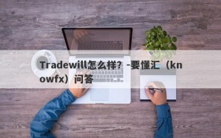 Tradewill怎么样？-要懂汇（knowfx）问答