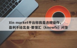 Xin market平台称我是违规操作，盈利不给出金-要懂汇（knowfx）问答