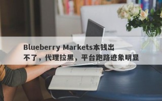 Blueberry Markets本钱出不了，代理拉黑，平台跑路迹象明显