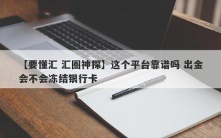 【要懂汇 汇圈神探】这个平台靠谱吗 出金会不会冻结银行卡
