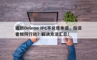 遇到Deleno IFC不兑现承诺，投资者如何行动？解决方法汇总！