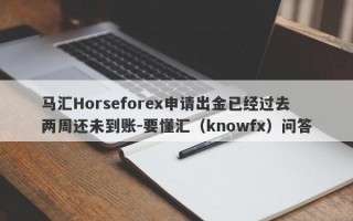 马汇Horseforex申请出金已经过去两周还未到账-要懂汇（knowfx）问答