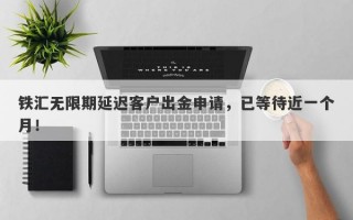 铁汇无限期延迟客户出金申请，已等待近一个月！