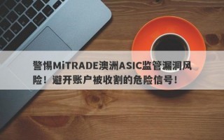 警惕MiTRADE澳洲ASIC监管漏洞风险！避开账户被收割的危险信号！