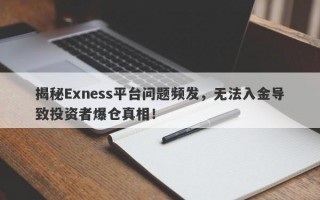 揭秘Exness平台问题频发，无法入金导致投资者爆仓真相！