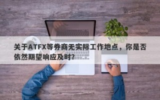 关于ATFX等券商无实际工作地点，你是否依然期望响应及时？