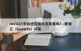 INVAST平台还在国内发展着吗？-要懂汇（knowfx）问答