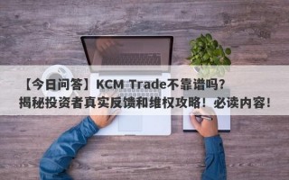 【今日问答】KCM Trade不靠谱吗？揭秘投资者真实反馈和维权攻略！必读内容！