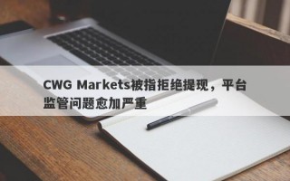 CWG Markets被指拒绝提现，平台监管问题愈加严重