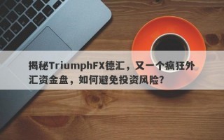 揭秘TriumphFX德汇，又一个疯狂外汇资金盘，如何避免投资风险？