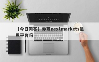 【今日问答】券商nextmarkets是黑平台吗
