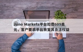 Juno Markets平台扣费609美元，客户要求平台恢复其合法权益