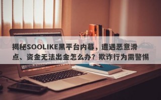 揭秘SOOLIKE黑平台内幕，遭遇恶意滑点、资金无法出金怎么办？欺诈行为需警惕