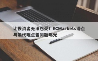 让投资者无法忍受！ECMarkets滑点与黑代理点差问题曝光