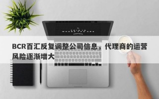 BCR百汇反复调整公司信息，代理商的运营风险逐渐增大