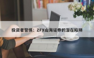 投资者警惕：ZFX山海证券的潜在陷阱