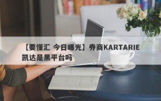 【要懂汇 今日曝光】券商KARTARIE凯达是黑平台吗
