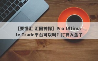 【要懂汇 汇圈神探】Pro Ultimate Trade平台可以吗？打算入金了
