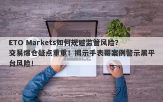 ETO Markets如何规避监管风险？交易爆仓疑点重重！揭示手表哥案例警示黑平台风险！