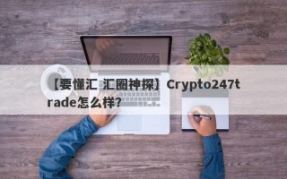 【要懂汇 汇圈神探】Crypto247trade怎么样？
