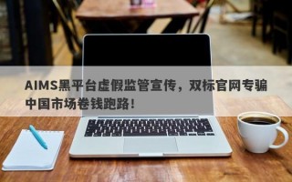 AIMS黑平台虚假监管宣传，双标官网专骗中国市场卷钱跑路！