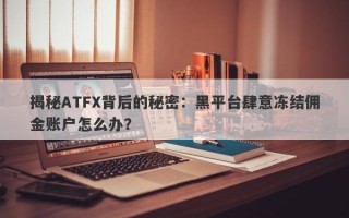 揭秘ATFX背后的秘密：黑平台肆意冻结佣金账户怎么办？