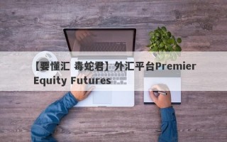 【要懂汇 毒蛇君】外汇平台Premier Equity Futures
