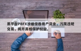 黑平台PBFX涉嫌侵吞用户资金，污蔑违规交易，揭开真相保护权益。