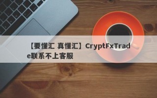 【要懂汇 真懂汇】CryptFxTrade联系不上客服
